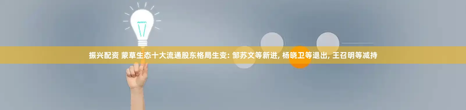 振兴配资 蒙草生态十大流通股东格局生变: 邹苏文等新进, 杨晓卫等退出, 王召明等减持