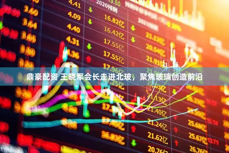 鼎豪配资 王晓军会长走进北玻，聚焦玻璃创造前沿