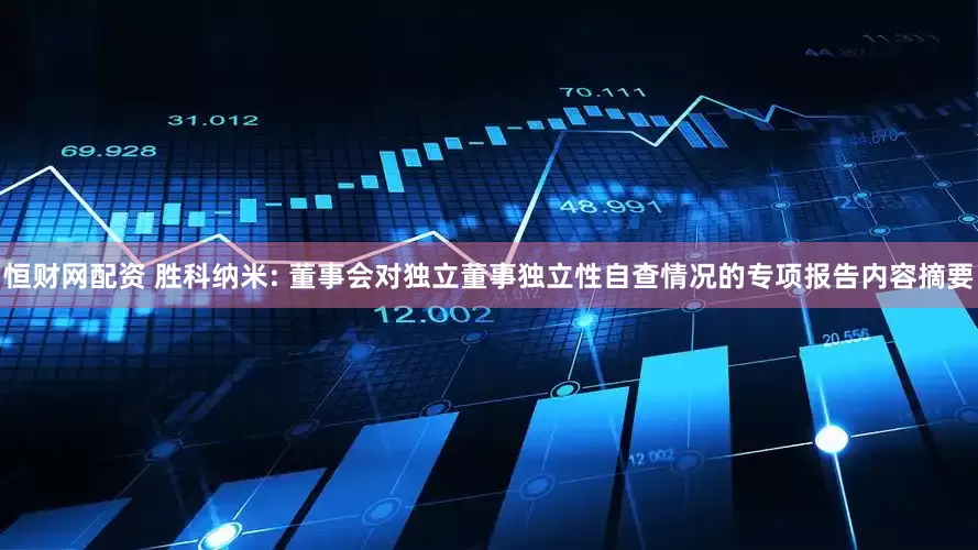 恒财网配资 胜科纳米: 董事会对独立董事独立性自查情况的专项报告内容摘要