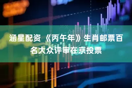 涵星配资 《丙午年》生肖邮票百名大众评审在京投票