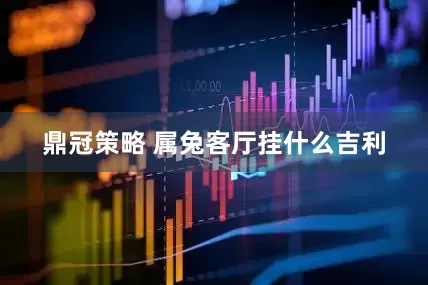 鼎冠策略 属兔客厅挂什么吉利