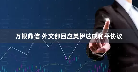 万银鼎信 外交部回应美伊达成和平协议