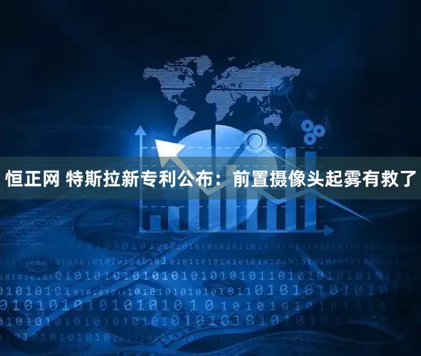 恒正网 特斯拉新专利公布：前置摄像头起雾有救了